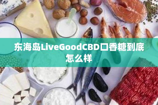 东海岛LiveGoodCBD口香糖到底怎么样