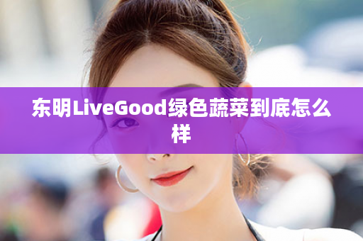 东明LiveGood绿色蔬菜到底怎么样