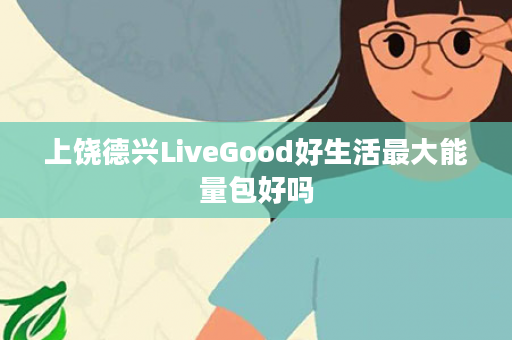 上饶德兴LiveGood好生活最大能量包好吗