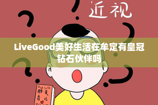 LiveGood美好生活在牟定有皇冠钻石伙伴吗