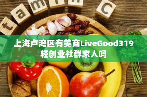 上海卢湾区有美商LiveGood319轻创业社群家人吗