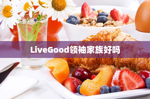 LiveGood领袖家族好吗