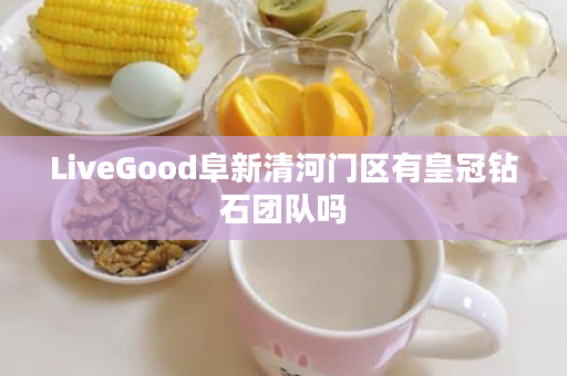 LiveGood阜新清河门区有皇冠钻石团队吗