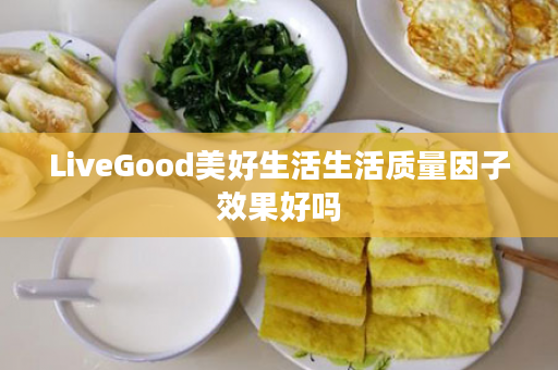 LiveGood美好生活生活质量因子效果好吗