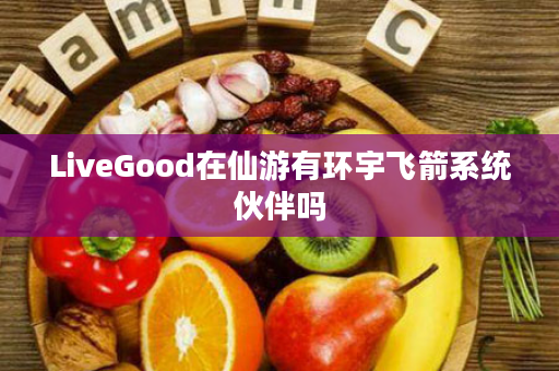 LiveGood在仙游有环宇飞箭系统伙伴吗