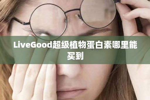 LiveGood超级植物蛋白素哪里能买到