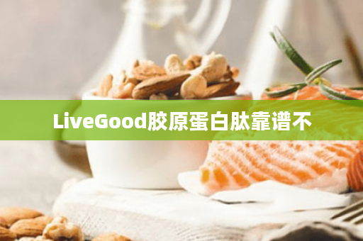 LiveGood胶原蛋白肽靠谱不