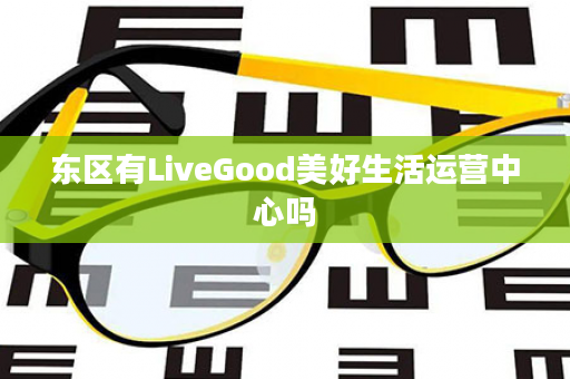 东区有LiveGood美好生活运营中心吗