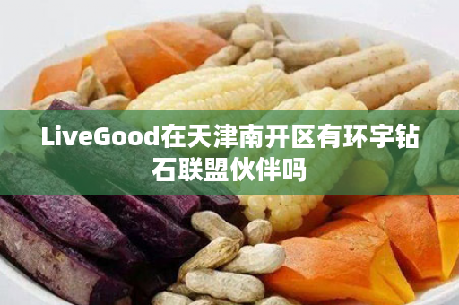 LiveGood在天津南开区有环宇钻石联盟伙伴吗