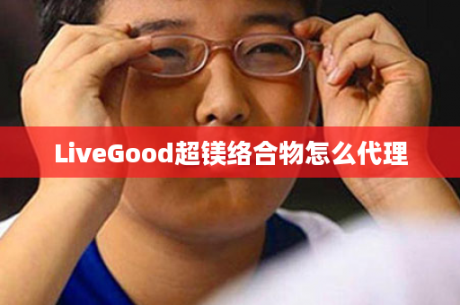 LiveGood超镁络合物怎么代理