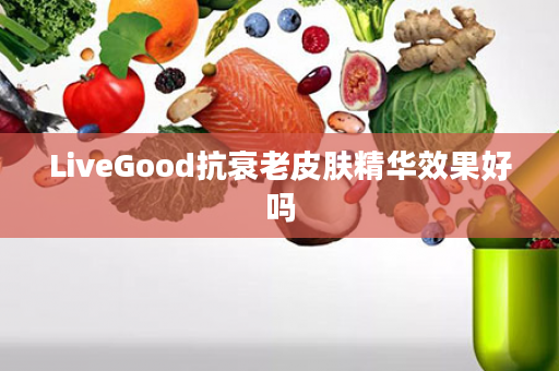 LiveGood抗衰老皮肤精华效果好吗