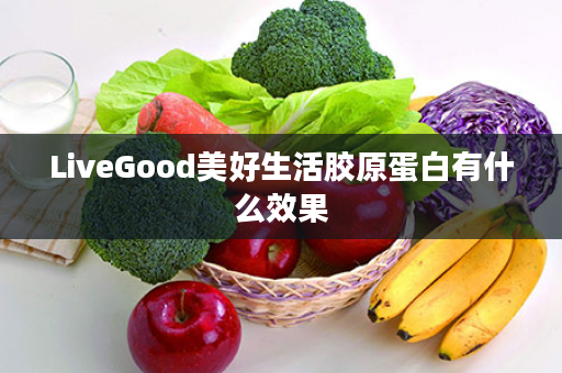 LiveGood美好生活胶原蛋白有什么效果