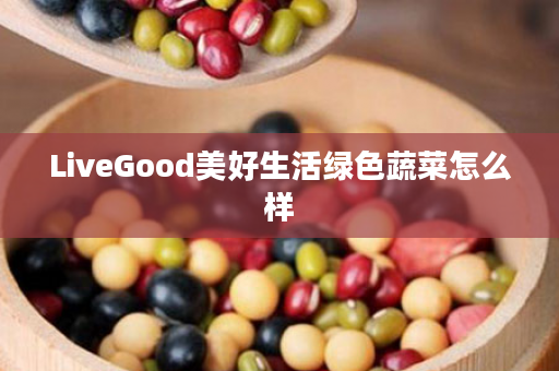 LiveGood美好生活绿色蔬菜怎么样