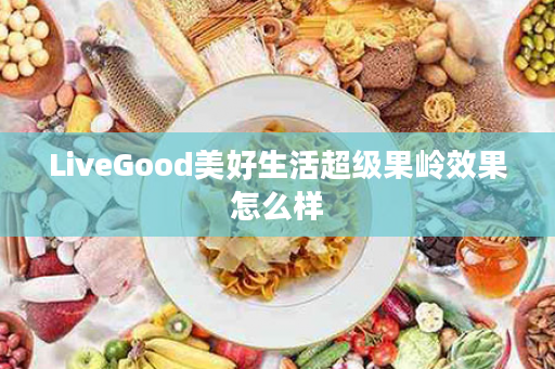 LiveGood美好生活超级果岭效果怎么样