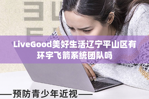 LiveGood美好生活辽宁平山区有环宇飞箭系统团队吗