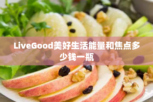 LiveGood美好生活能量和焦点多少钱一瓶