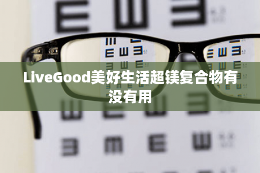 LiveGood美好生活超镁复合物有没有用