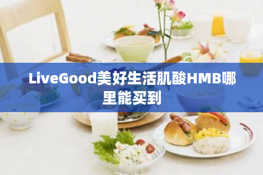 LiveGood美好生活肌酸HMB哪里能买到