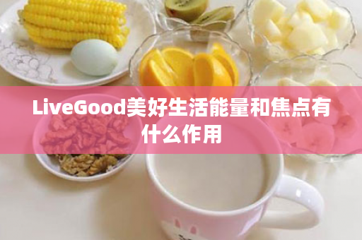 LiveGood美好生活能量和焦点有什么作用