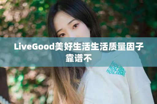 LiveGood美好生活生活质量因子靠谱不