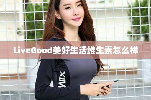 LiveGood美好生活维生素怎么样