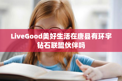 LiveGood美好生活在唐县有环宇钻石联盟伙伴吗