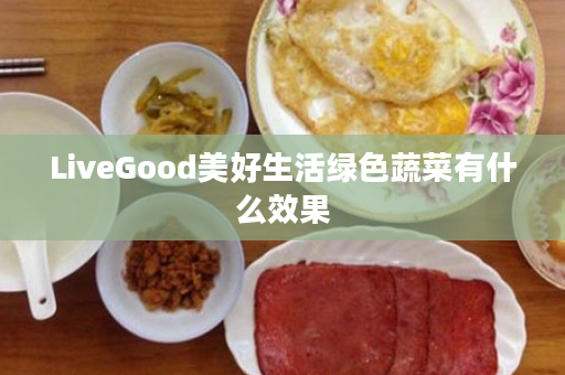 LiveGood美好生活绿色蔬菜有什么效果