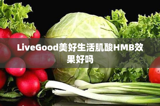 LiveGood美好生活肌酸HMB效果好吗