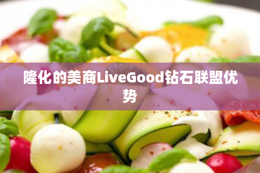 隆化的美商LiveGood钻石联盟优势