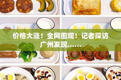 价格大涨！全网围观！记者探访广州发现……