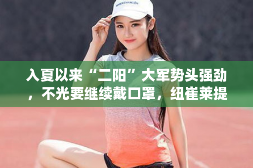 入夏以来“二阳”大军势头强劲，不光要继续戴口罩，纽崔莱提高免疫力产品要坚持吃起来，蛋白粉+倍立健是基础，松果菊+香蒜片提升免疫力