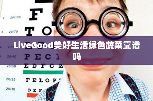 LiveGood美好生活绿色蔬菜靠谱吗