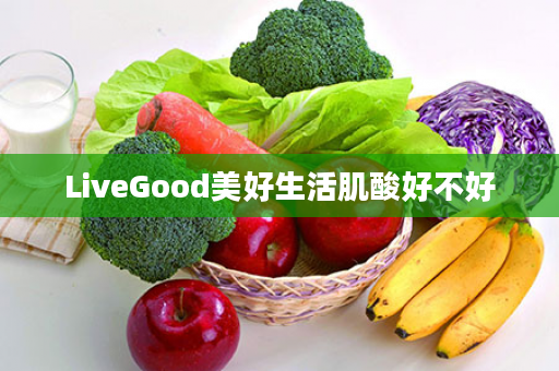 LiveGood美好生活肌酸好不好