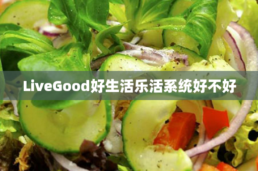 LiveGood好生活乐活系统好不好