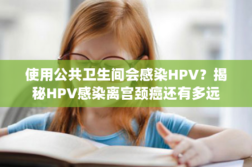 使用公共卫生间会感染HPV？揭秘HPV感染离宫颈癌还有多远