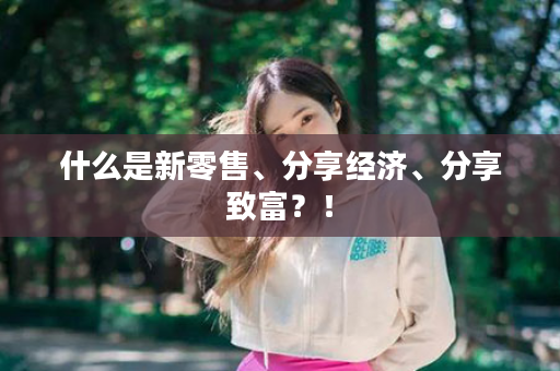 什么是新零售、分享经济、分享致富？！