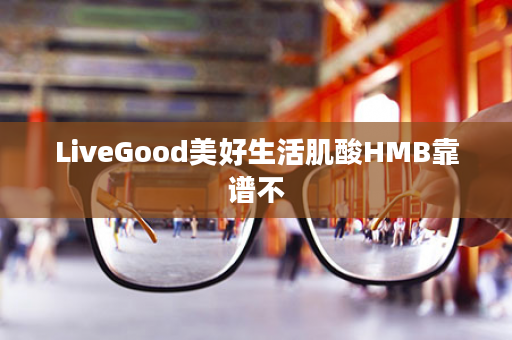 LiveGood美好生活肌酸HMB靠谱不