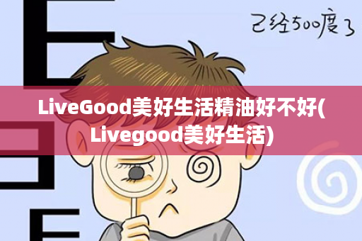 LiveGood美好生活精油好不好(Livegood美好生活)