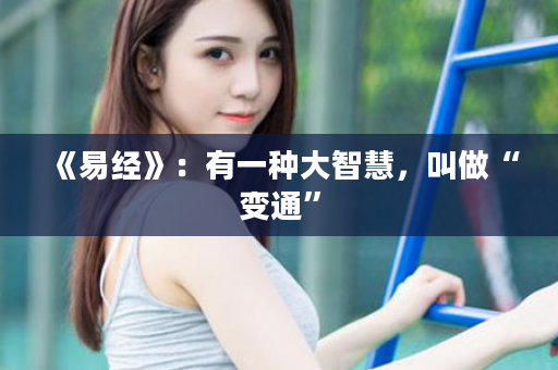 《易经》：有一种大智慧，叫做“变通”