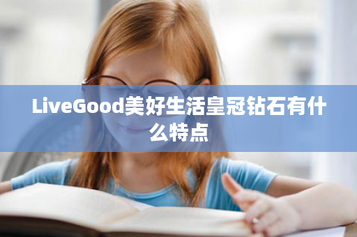 LiveGood美好生活皇冠钻石有什么特点