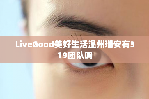 LiveGood美好生活温州瑞安有319团队吗