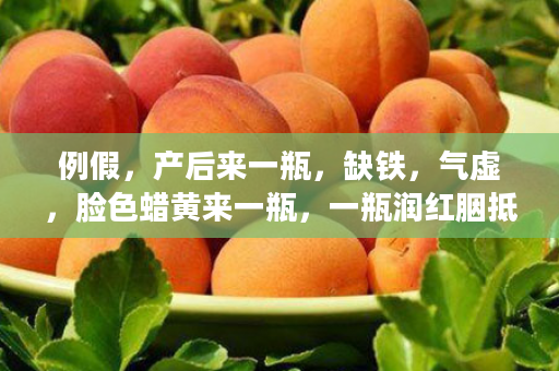 例假，产后来一瓶，缺铁，气虚，脸色蜡黄来一瓶，一瓶润红胭抵十瓶阿胶.......