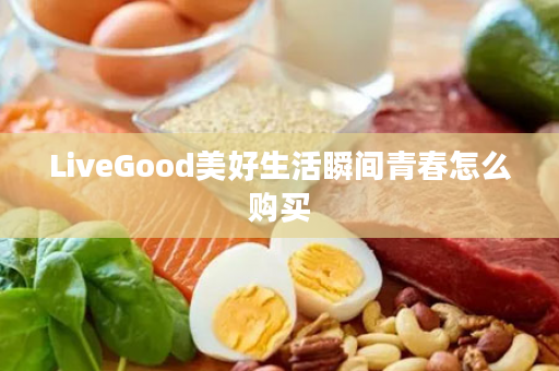 LiveGood美好生活瞬间青春怎么购买