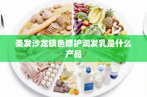 美发沙龙锁色修护润发乳是什么产品