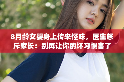 8月龄女婴身上传来怪味，医生怒斥家长：别再让你的坏习惯害了孩子！