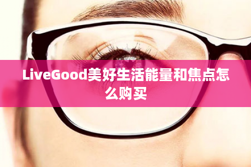 LiveGood美好生活能量和焦点怎么购买