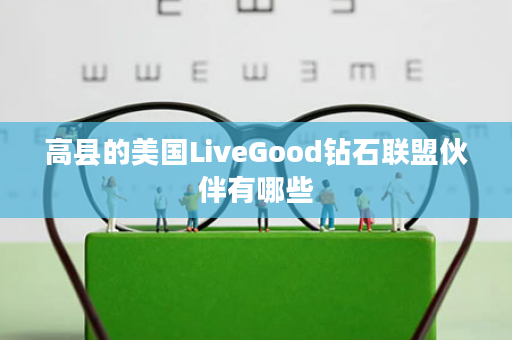 高县的美国LiveGood钻石联盟伙伴有哪些