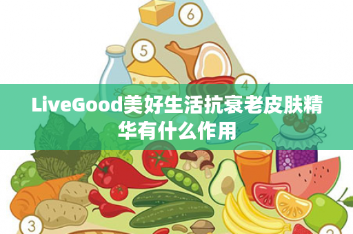 LiveGood美好生活抗衰老皮肤精华有什么作用