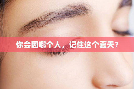 你会因哪个人，记住这个夏天？
