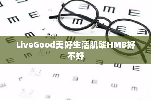 LiveGood美好生活肌酸HMB好不好